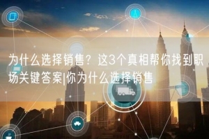 为什么选择销售？这3个真相帮你找到职场关键答案|你为什么选择销售