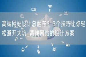高端网站设计总翻车？3个技巧让你轻松避开大坑_高端网站的设计方案