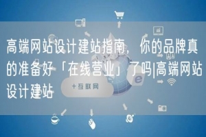 高端网站设计建站指南，你的品牌真的准备好「在线营业」了吗|高端网站设计建站